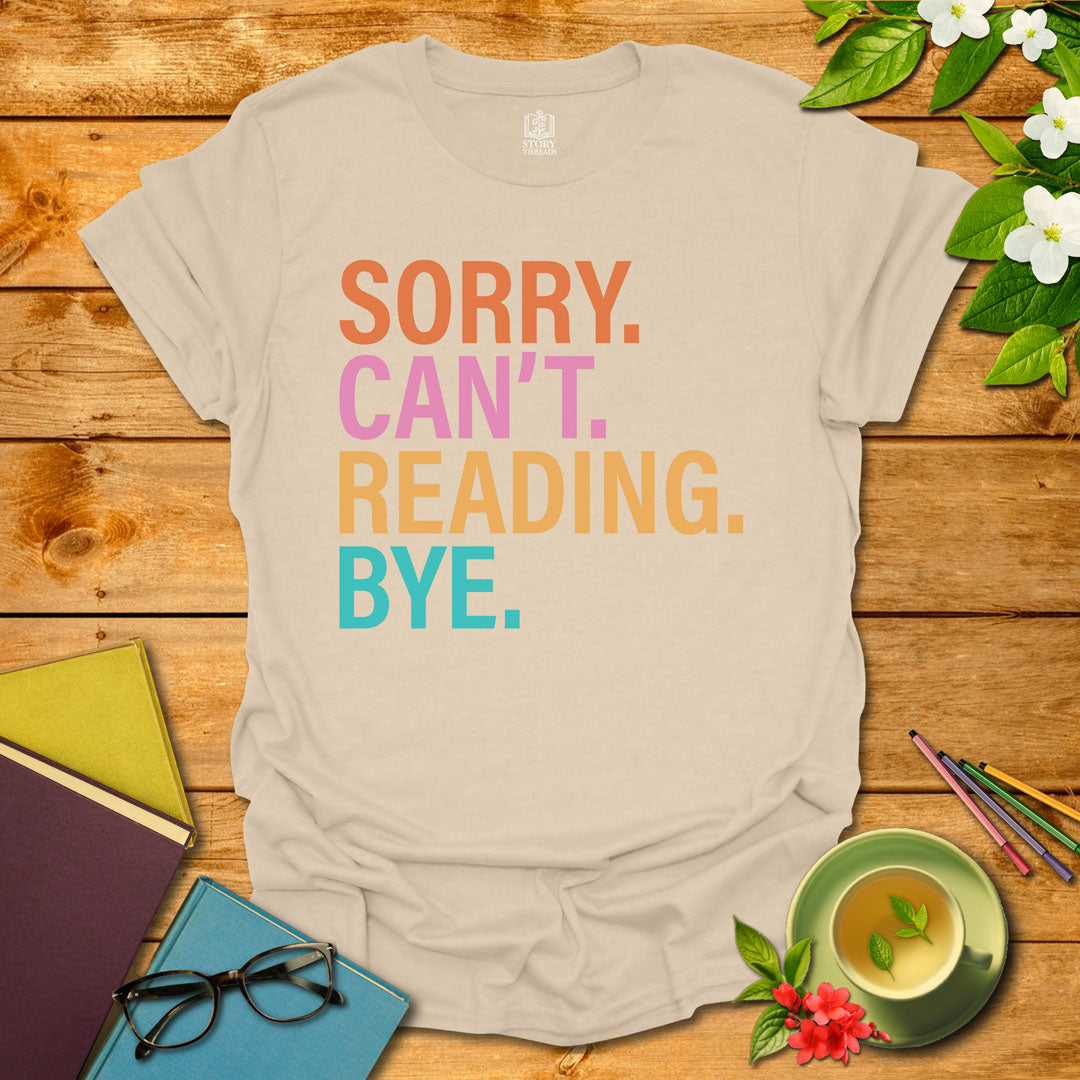 Sorry. Can't. Reading. Bye. T-shirt