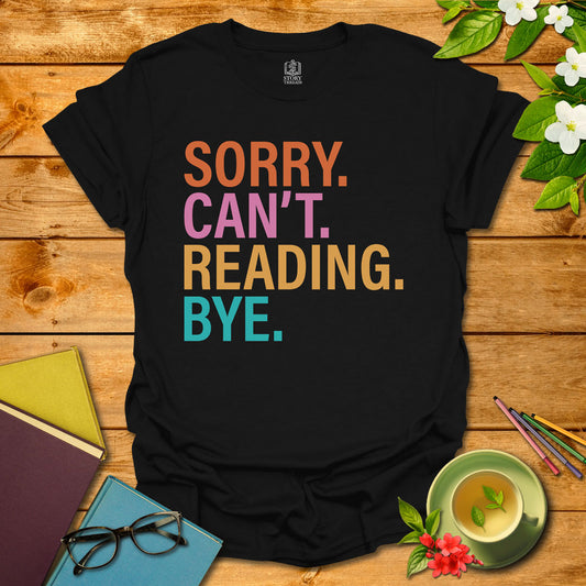 Sorry. Can't. Reading. Bye. T-shirt